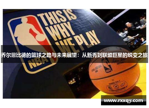 乔尔恩比德的篮球之路与未来展望：从新秀到联盟巨星的蜕变之旅