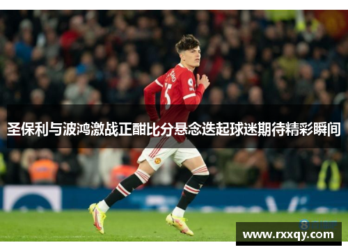 圣保利与波鸿激战正酣比分悬念迭起球迷期待精彩瞬间