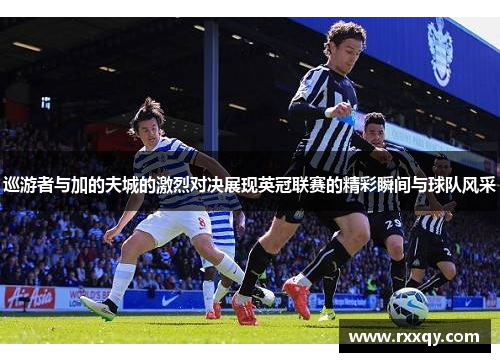 巡游者与加的夫城的激烈对决展现英冠联赛的精彩瞬间与球队风采