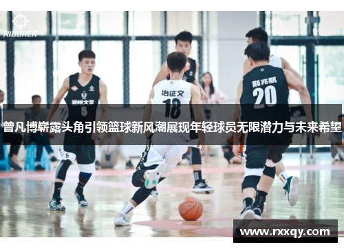 曾凡博崭露头角引领篮球新风潮展现年轻球员无限潜力与未来希望