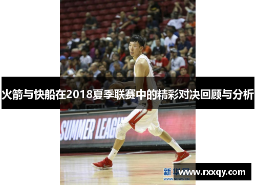 火箭与快船在2018夏季联赛中的精彩对决回顾与分析