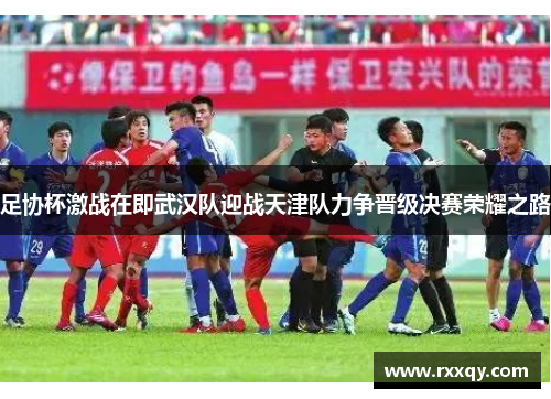 足协杯激战在即武汉队迎战天津队力争晋级决赛荣耀之路