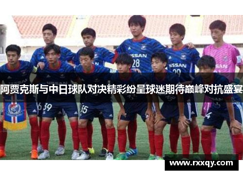 阿贾克斯与中日球队对决精彩纷呈球迷期待巅峰对抗盛宴