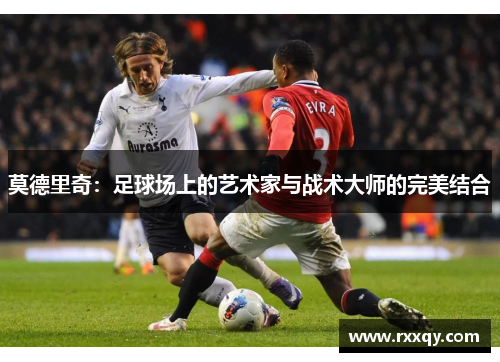 莫德里奇：足球场上的艺术家与战术大师的完美结合