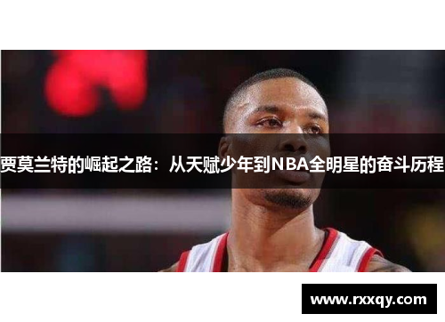 贾莫兰特的崛起之路：从天赋少年到NBA全明星的奋斗历程