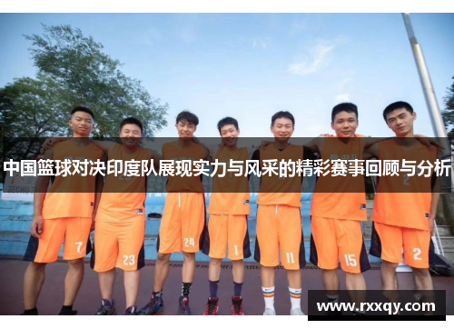 中国篮球对决印度队展现实力与风采的精彩赛事回顾与分析