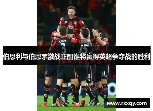 伯恩利与伯恩茅激战正酣谁将赢得英超争夺战的胜利