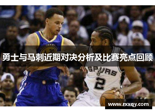 勇士与马刺近期对决分析及比赛亮点回顾