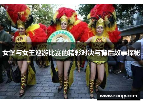 女堡与女王巡游比赛的精彩对决与背后故事探秘