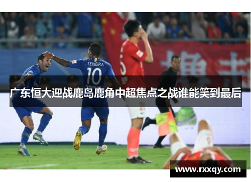 广东恒大迎战鹿岛鹿角中超焦点之战谁能笑到最后