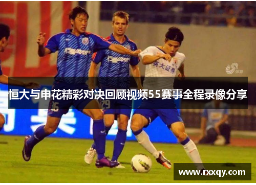 恒大与申花精彩对决回顾视频55赛事全程录像分享